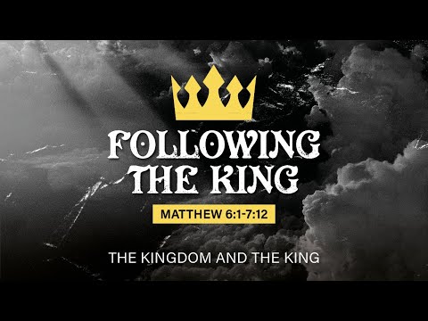 Following the King (Matthew 6:1 - 7:12)