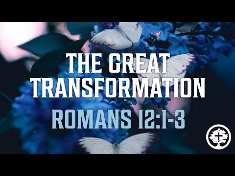 THE GREAT TRANSFORMATION - Romans 12:1-3
