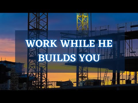 Work While He Builds You |  Ephesians 4:13