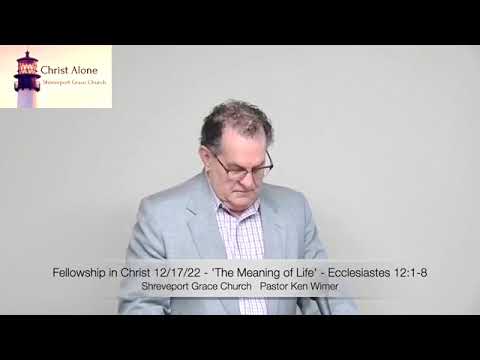 Fellowship in Christ 12/17/22 - 'The Meaning of Life' - Ecclesiastes 12:1-8  - Full Message