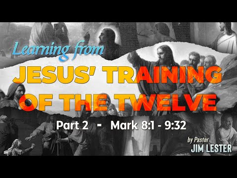 "Learning from Jesus’ Training of the Twelve” – Part 2 – Mark 8:1-9:32