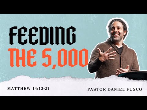 Feeding the 5,000 (Matthew 14:13-21) - Pastor Daniel Fusco