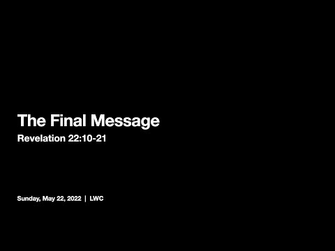The Final Message (Revelation 22:10-21) - May 22, 2022