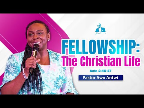 FELLOWSHIP: The Christian Life | Awo Antwi | Acts 2:46-47