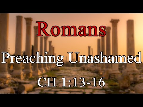 Preaching Unashamed, Romans 1:13-16 - November 9, 2025