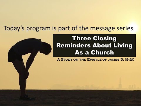 James 5:19-20:  Three Closing Reminders About Living As a Church