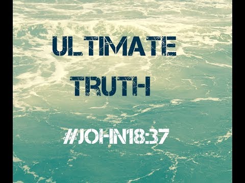 ULTIMATE TRUTH (John 18:37)