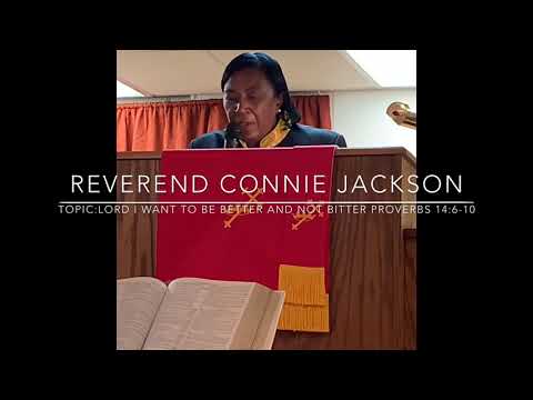 Reverend Connie Jackson Topic:Lord I want to be better and not bitter. Proverbs 14:6-10