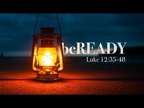 Luke 12:35-48 "Be Ready"