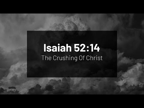 The Crushing Of Christ - Isaiah 52:14