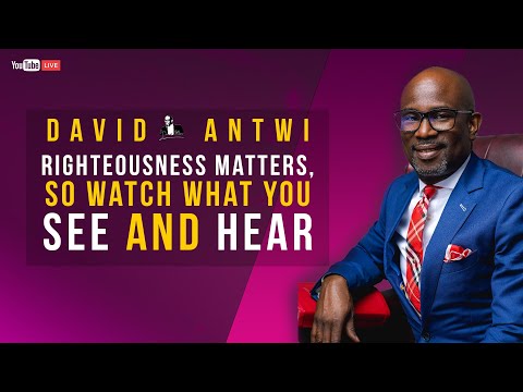 Righteousness Matters, So Watch What You See And Hear | David Antwi