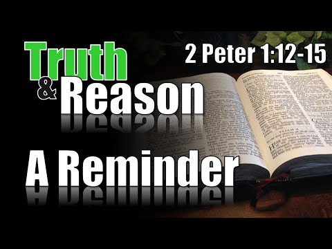 Truth & Reason - "A Reminder of These Things" - 1 Peter 2:12-15