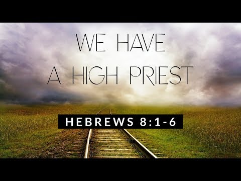 Hebrews 8:1-6  "We Have a High Priest" - Pastor Matthew Johnson