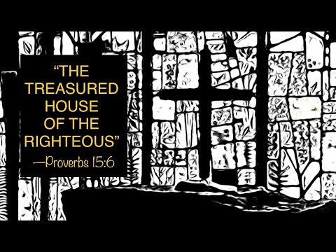 “THE TREASURED HOUSE OF THE RIGHTEOUS” —Proverbs 15:6
