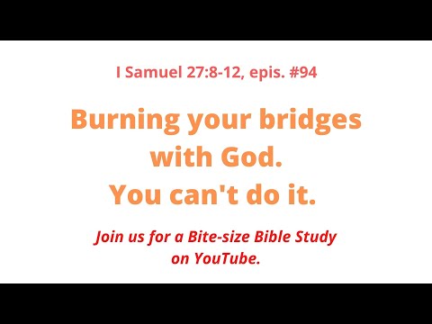 Burning your bridges with God. Forget It.  (I Samuel 27:8-12, epis. #94)