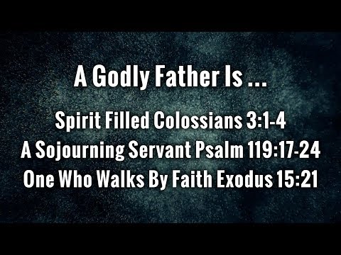 A Godly Father Is ... Colossians 3:1–4, Psalm 119:17-24, Exodus 15:21