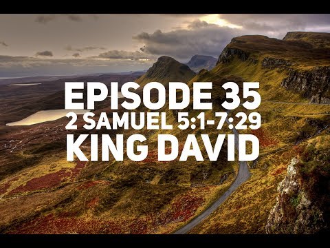 Episode 35 – 2 Samuel 5:1-7:29 – “King David”
