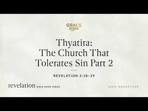 Thyatira: The Church That Tolerates Sin, Part 2 (Revelation 2:18–29) John MacArthur