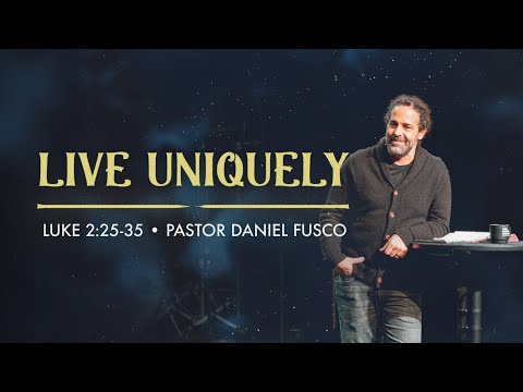 Live Uniquely ( Luke 2:25-35) - Pastor Daniel Fusco