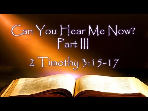 Can You Hear Me Now?- Part III - II Timothy 3:15-17