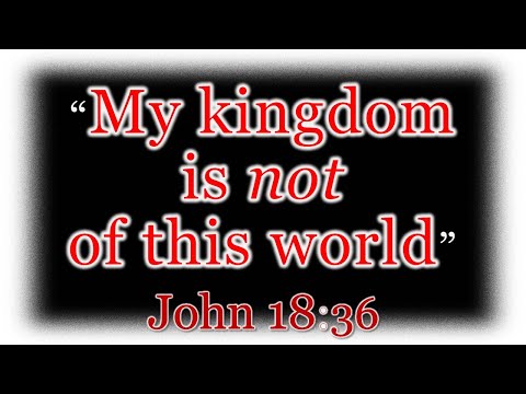 My kingdom is not of this world - John 18:36 - Desire of Ages pg509 Ellen G  White