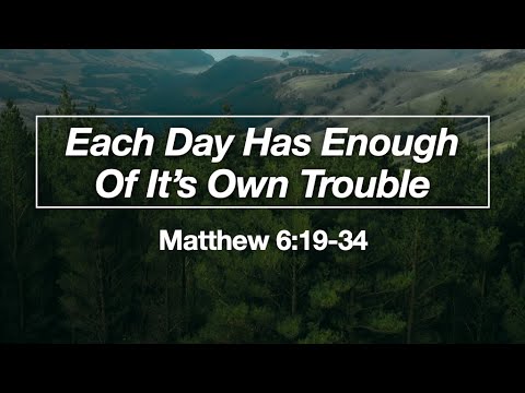 Each Day Has Enough of Its Own Trouble - Matthew 6:19-34