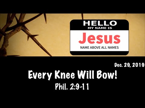 Dec. 29th, 2019 - Every Knee Will Bow (Phil. 2:9-11)
