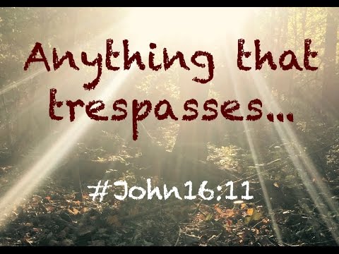 ANYTHING THAT TRESPASSES... (John 16:11)