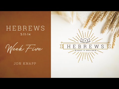 Hebrews - Week Five - Hebrews 5:11-14