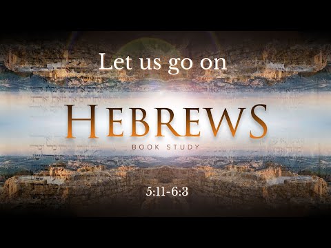 Hebrews 5:11-6:3 "Let us go on"