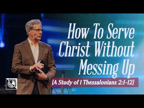 How To Serve Christ Without Messing Up [A Study of 1 Thessalonians 2:1-12] | Pastor Robert J. Morgan