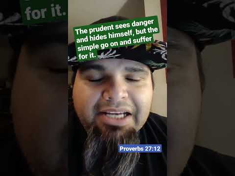 Proverbs 27:12 - "The prudent sees danger and hides himself, but the simple go on and suffer for..."
