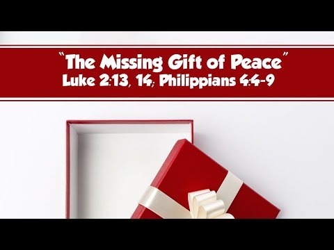 The Missing Gift of Peace - Luke 2:13, 14; Philippians 4:4-9