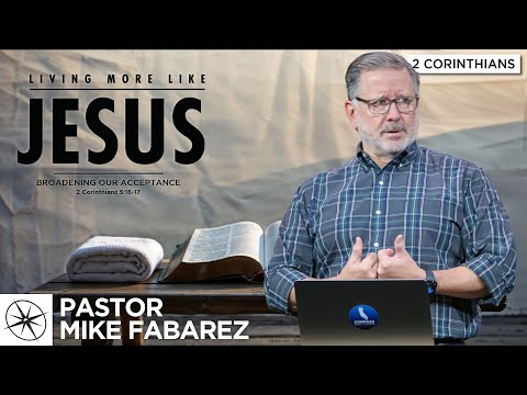 Living More Like Jesus: Broadening Our Acceptance (2 Corinthians 5:16-17) | Pastor Mike Fabarez