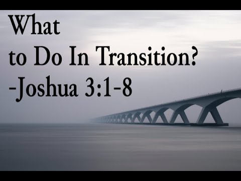What to Do in Transition? Joshua 3:1-8 Sunday morning Worship Pastor Sicairos