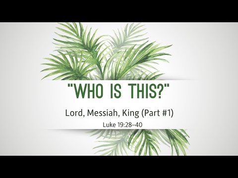 April 13, 2025 Service ("Who Is This? Lord, Messiah, King" [Part 1] - Luke 19:28-40)