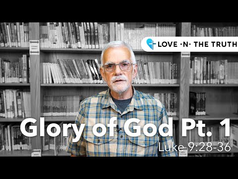 Love n the Truth: Glory of God Pt. 1 from Luke 9:28-32