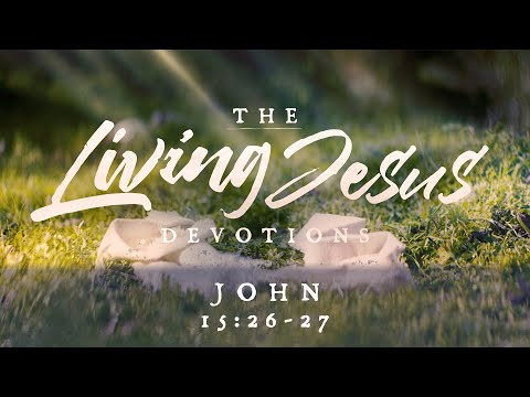 The Living Jesus - John 15:26-27