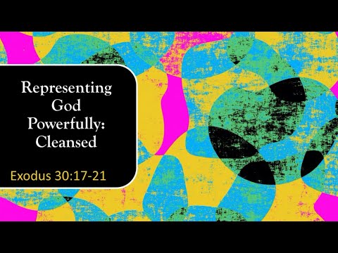 June 28, 2020 Representing God Powerfully: Cleansed Exodus 30:17-21