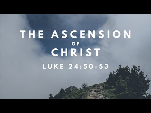 The Ascension of Christ | Luke 24:50-53 | Apr 26, 2020