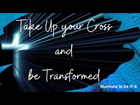 Matthew 16:24-17:8 (Teaching Only), "Take Up your Cross and Be Transformed"