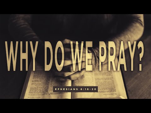 February 16, 2020 - Ephesians 6:18-19 - Why do we pray?