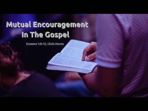Mutual Encouragement In The Gospel/Romans 1:8-15 - Chris Moran