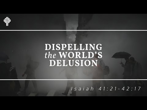 Dispelling the Word's Delusion || Isaiah 41:21-42:17 (GBC Sunday Sermon 3-28-20)