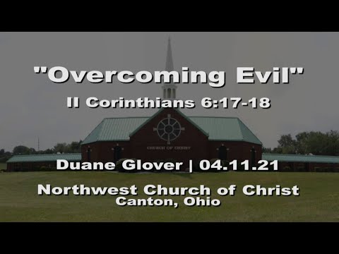 "Overcoming Evil" | II Corinthians 6:17-18 | Duane Glover | 04.11.2021