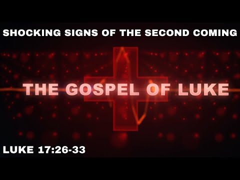 The Shocking Signs of the Second Coming: Luke 17: 26 - 33