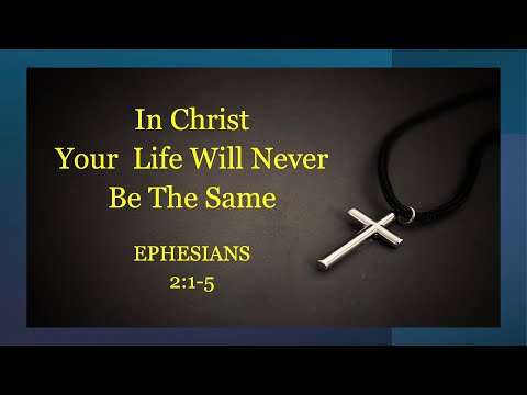 In Christ, Your Life Will Never Be The Same - Ephesians 2:1-5 – July 17th, 2025