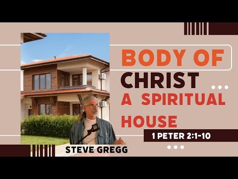 1 Peter 2:1-10 - The Body of Christ Built into a Spiritual House - Steve Gregg