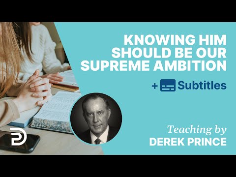 Knowing Him Should Be Our Supreme Ambition | Derek Prince