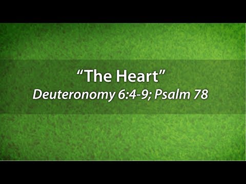 "The Heart" - Deuteronomy 6:4-9; Psalm 78